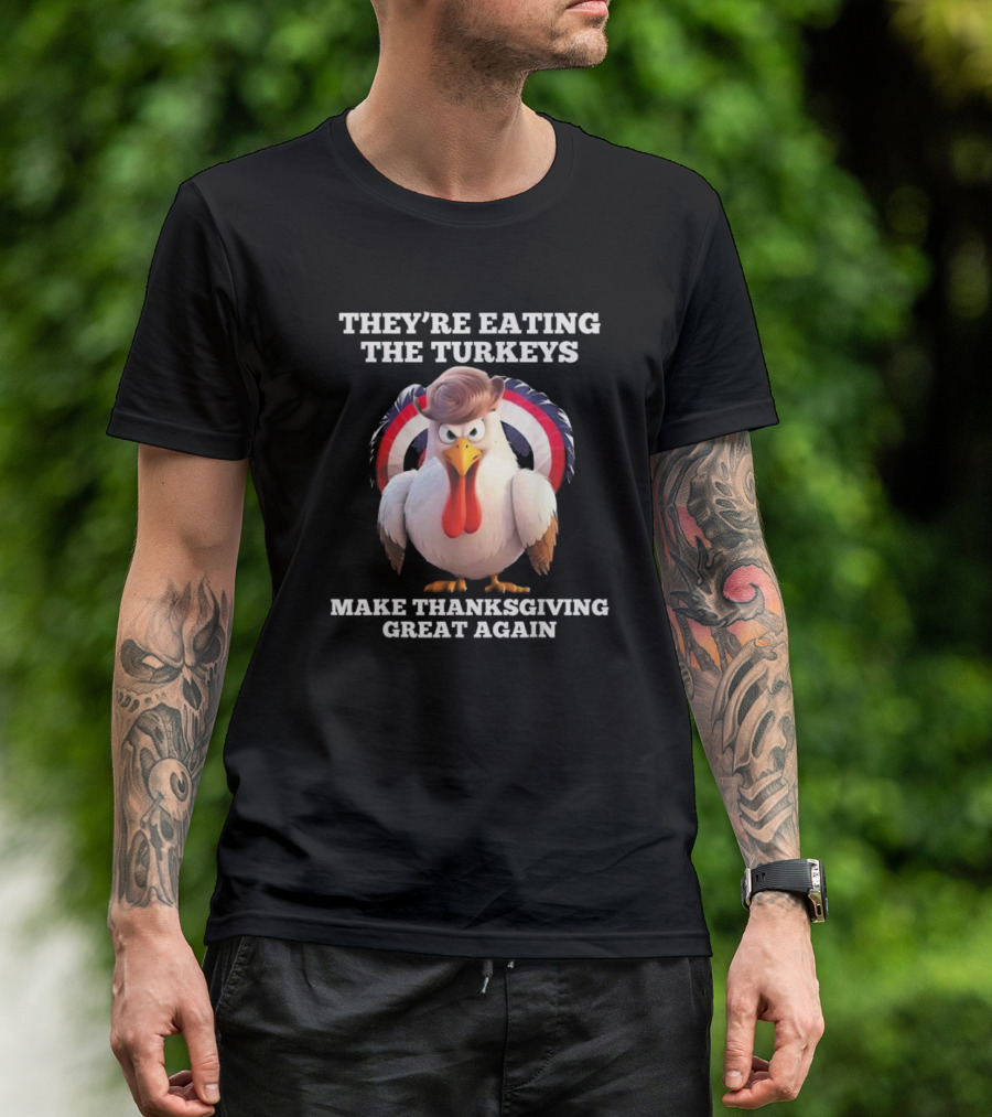 They’re Eating The Turkeys Make Thanksgiving Great Again Trump T-Shirt