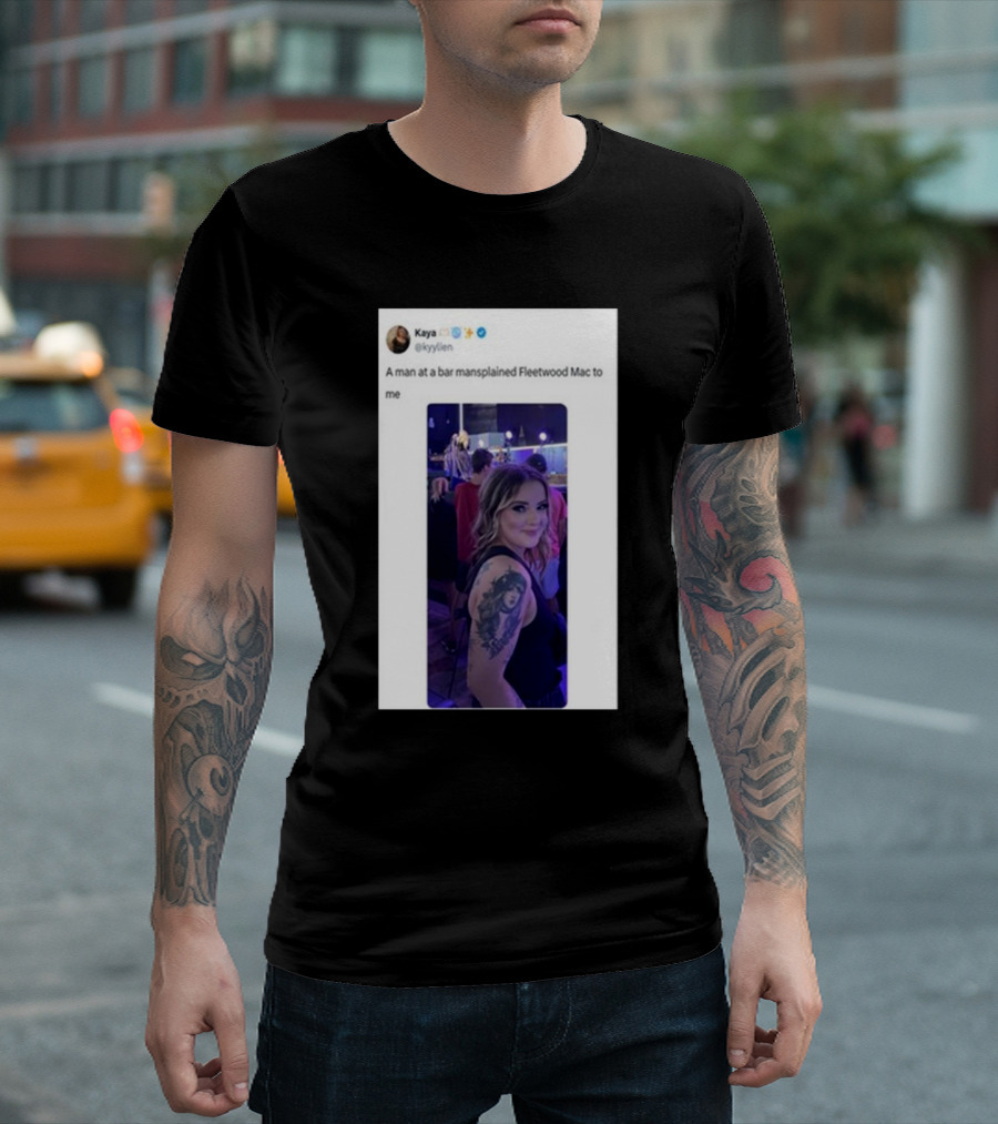 Kaya Tweet A Man At A Bar Mansplained Fleetwood Mac To Me Tattoo T-Shirt