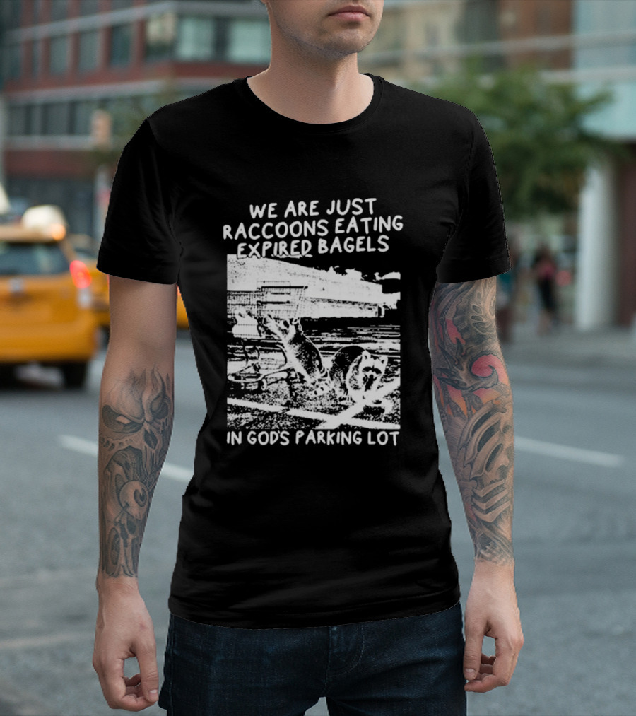 We Are Just Raccoons Eating Expired Bagels In God’s Parking Lot T-Shirt