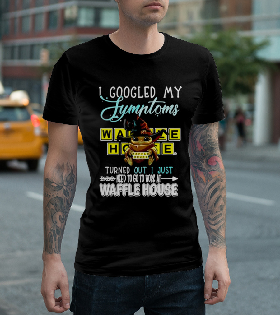 I Googled My Symptoms Turns Out I Just Need To Go To Work At Waffle House Baby Yoda Hug T-Shirt