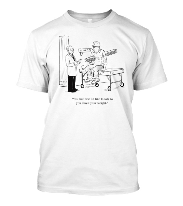 Yes But First I’d Like To Talk To You About Your Weight Construction Worker On Doctor's Exam Table T-Shirt