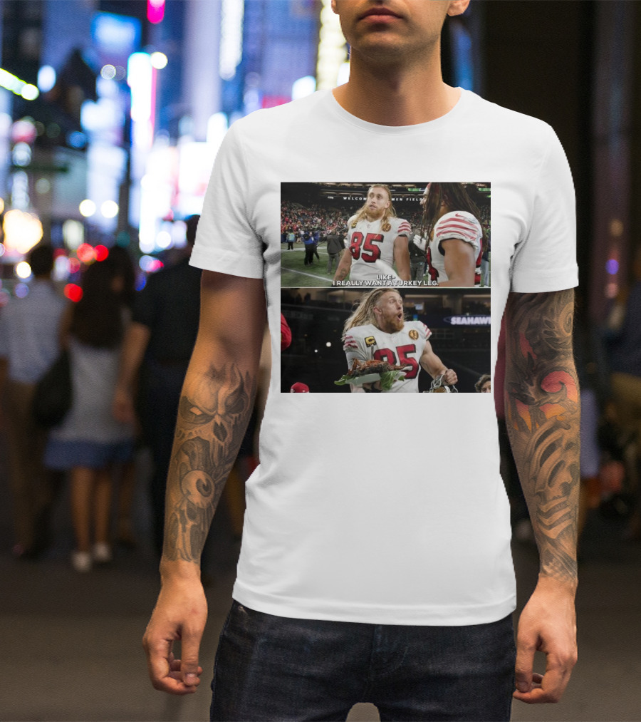 San Francisco 49ers George Kittle Number 85 Wants Turkey Leg At Welcome To The Friendly Confines Of Seattle Seahawks Stadium T-Shirt