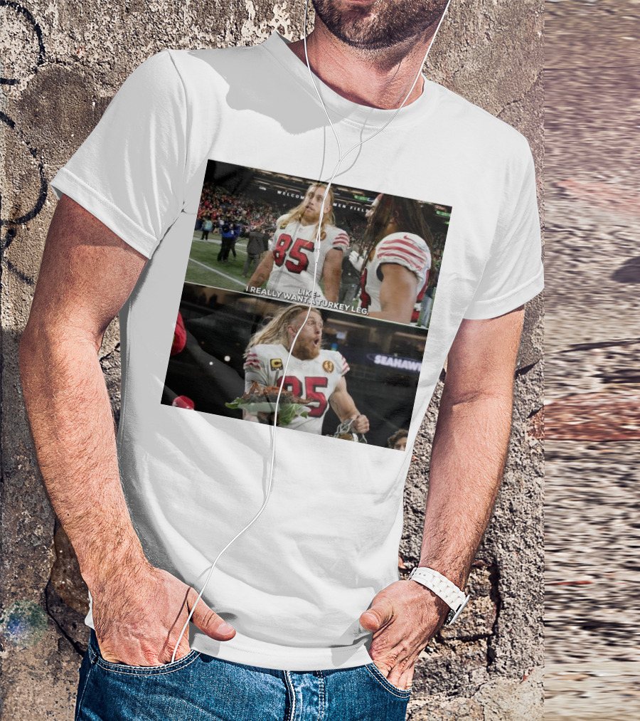 San Francisco 49ers George Kittle Number 85 Wants Turkey Leg At Welcome To The Friendly Confines Of Seattle Seahawks Stadium T-Shirt