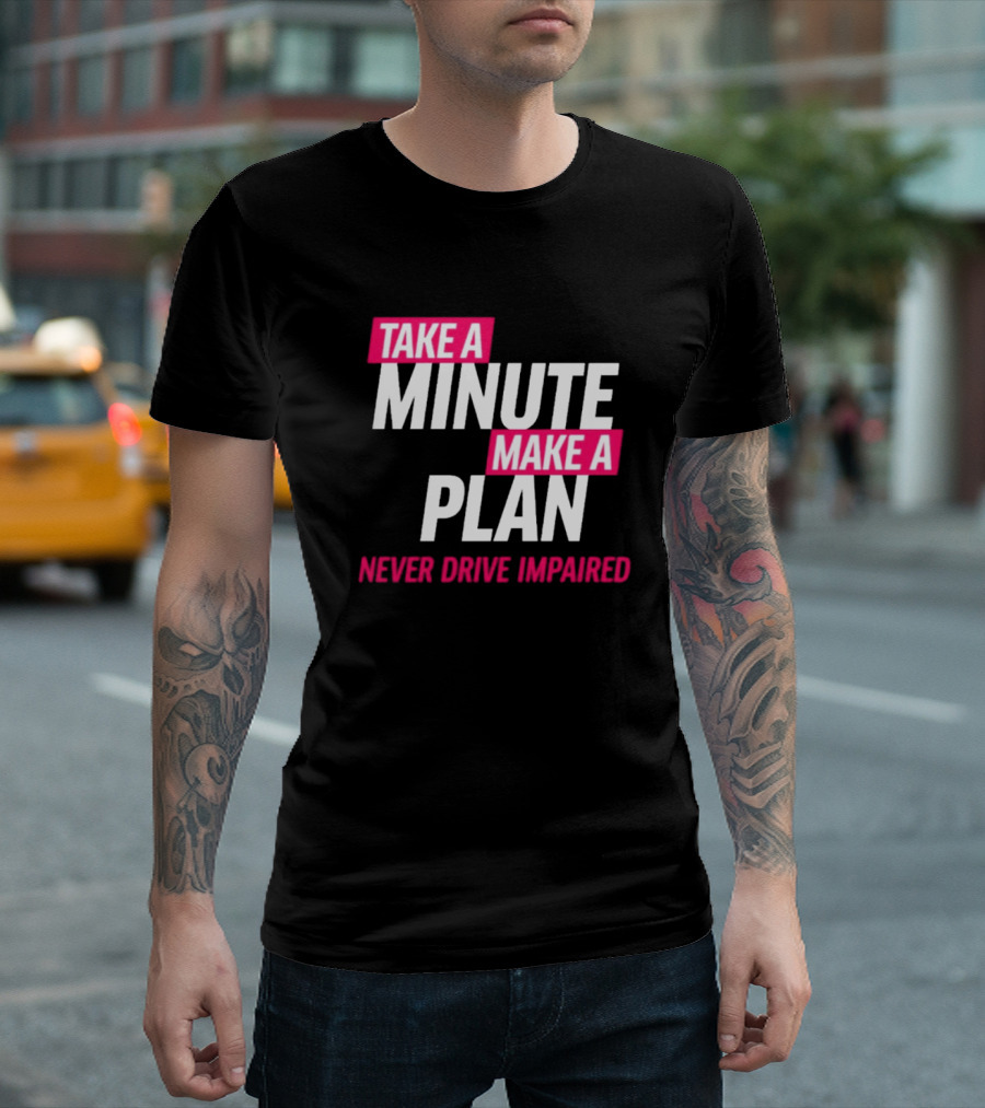 Take A Minute Make A Plan Never Drive Impaired T-Shirt