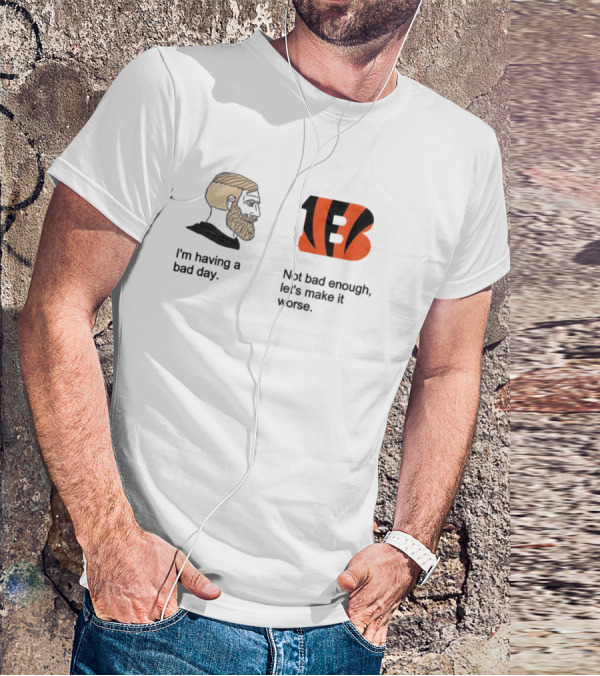I'm Having A Bad Day Cincinnati Bengals Let's Make It Worse T-Shirt