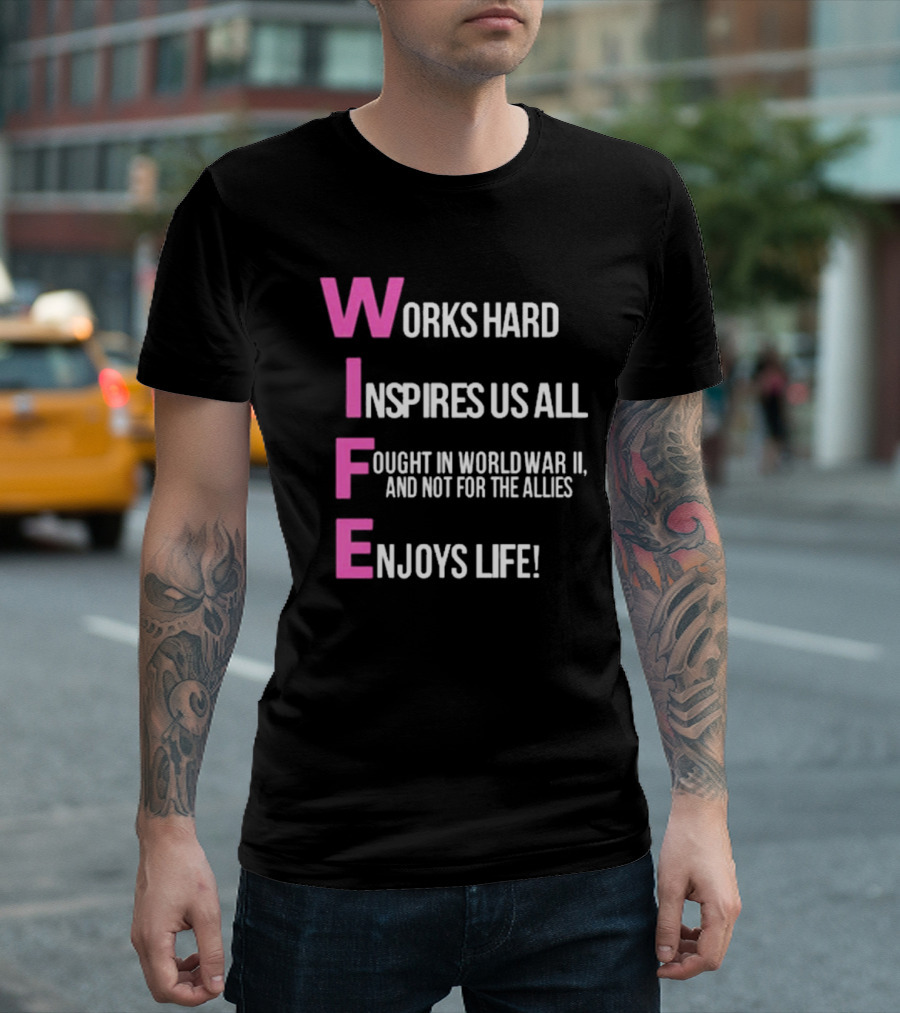 Wife Works Hard Inspires Us All Fought In World War Ii Not For The Allies Enjoys Life T-Shirt
