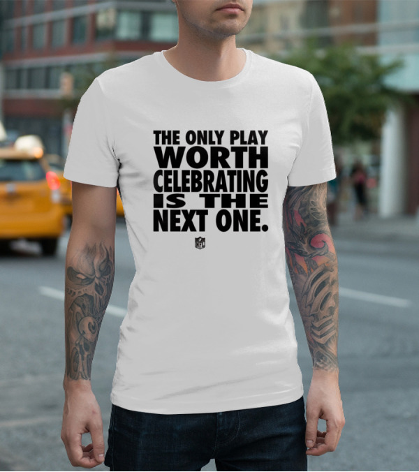 The Only Play Worth Celebrating Is The Next One NFL Logo Motivation T-Shirt