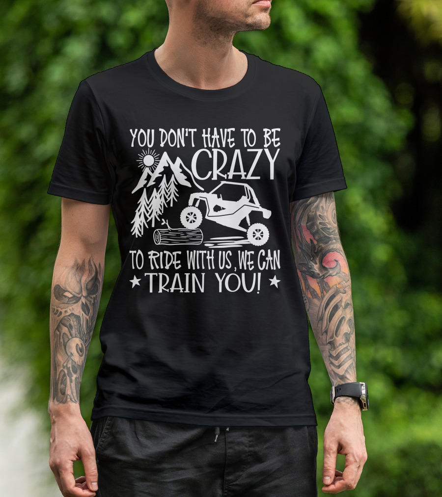 You Don't Have To Be Crazy To Ride With Us Off-Road Adventure We Can Train You T-Shirt