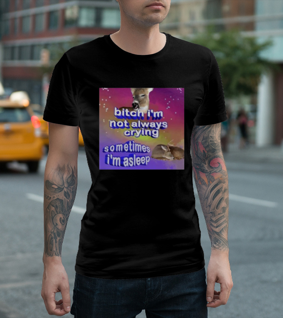 Bitch I'm Not Always Crying Sometimes I'm Asleep Deerstexting T-Shirt