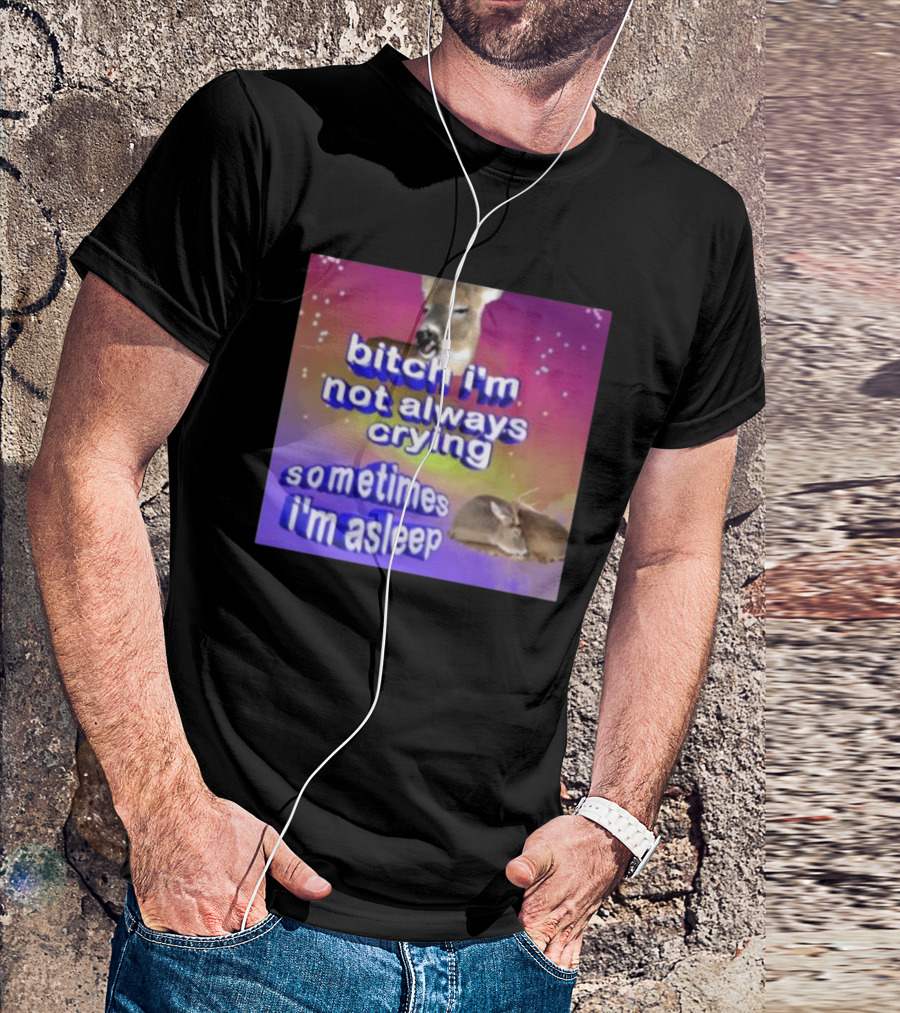Bitch I'm Not Always Crying Sometimes I'm Asleep Deerstexting T-Shirt
