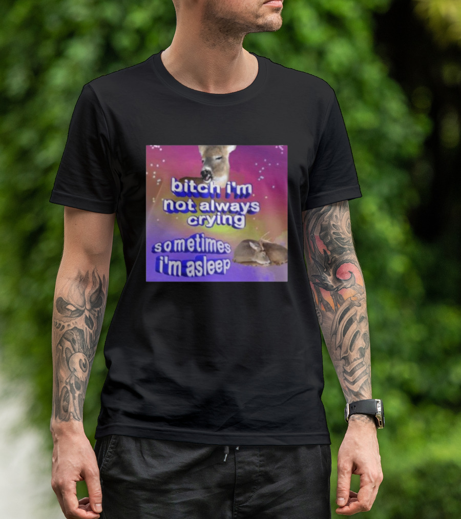 Bitch I'm Not Always Crying Sometimes I'm Asleep Deerstexting T-Shirt