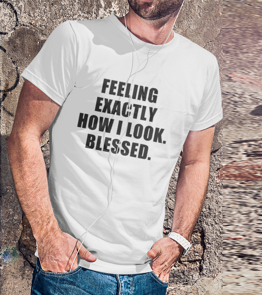 Godisdope Feeling Exactly How I Look Blessed T-Shirt