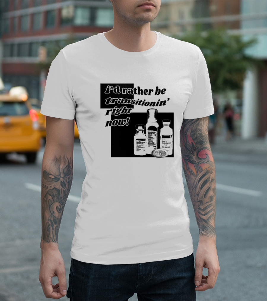 I’d Rather Be Transitionin’ Right Now Hormone Bottles T-Shirt