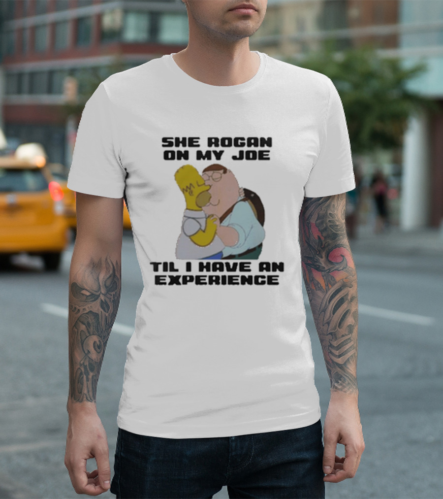She Rogan On My Joe Til I Have An Experience Homer And Peter Crossover T-Shirt