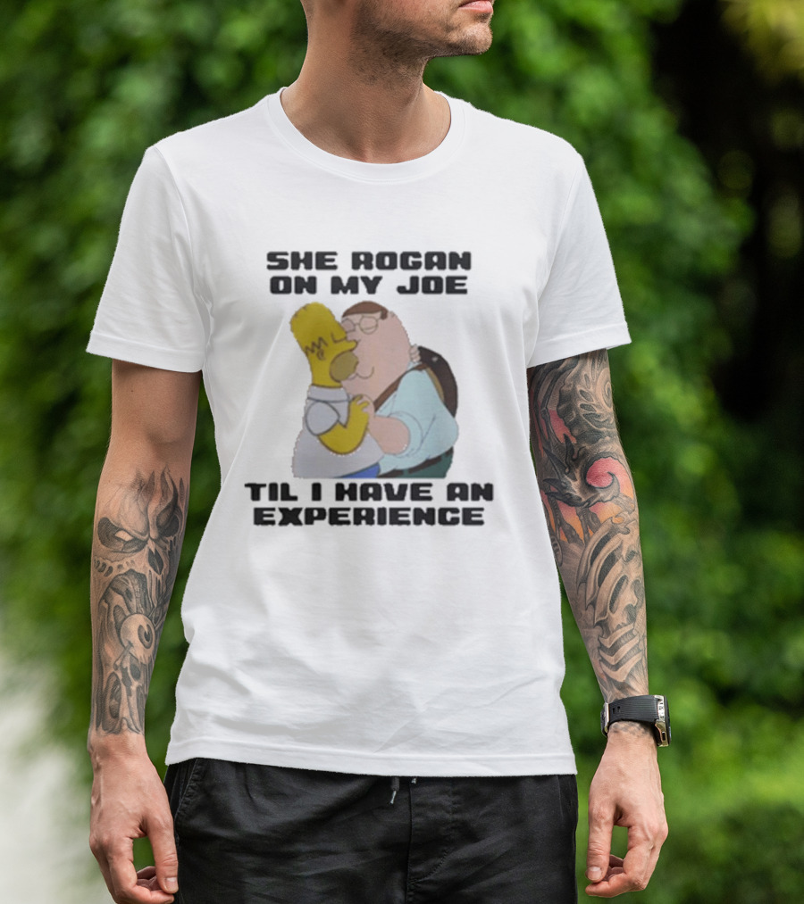 She Rogan On My Joe Til I Have An Experience Homer And Peter Crossover T-Shirt