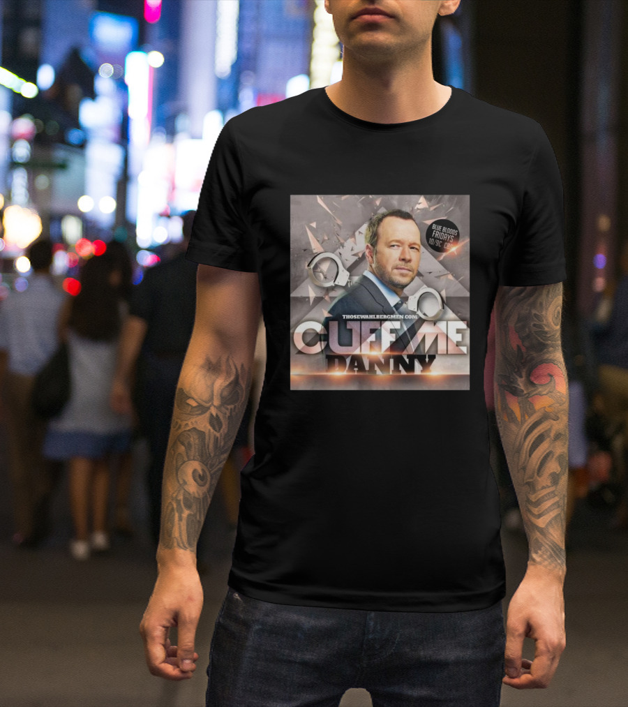 Cuff Me Danny Donnie Wahlberg Blue Bloods Fridays CBS 10/9c T-Shirt