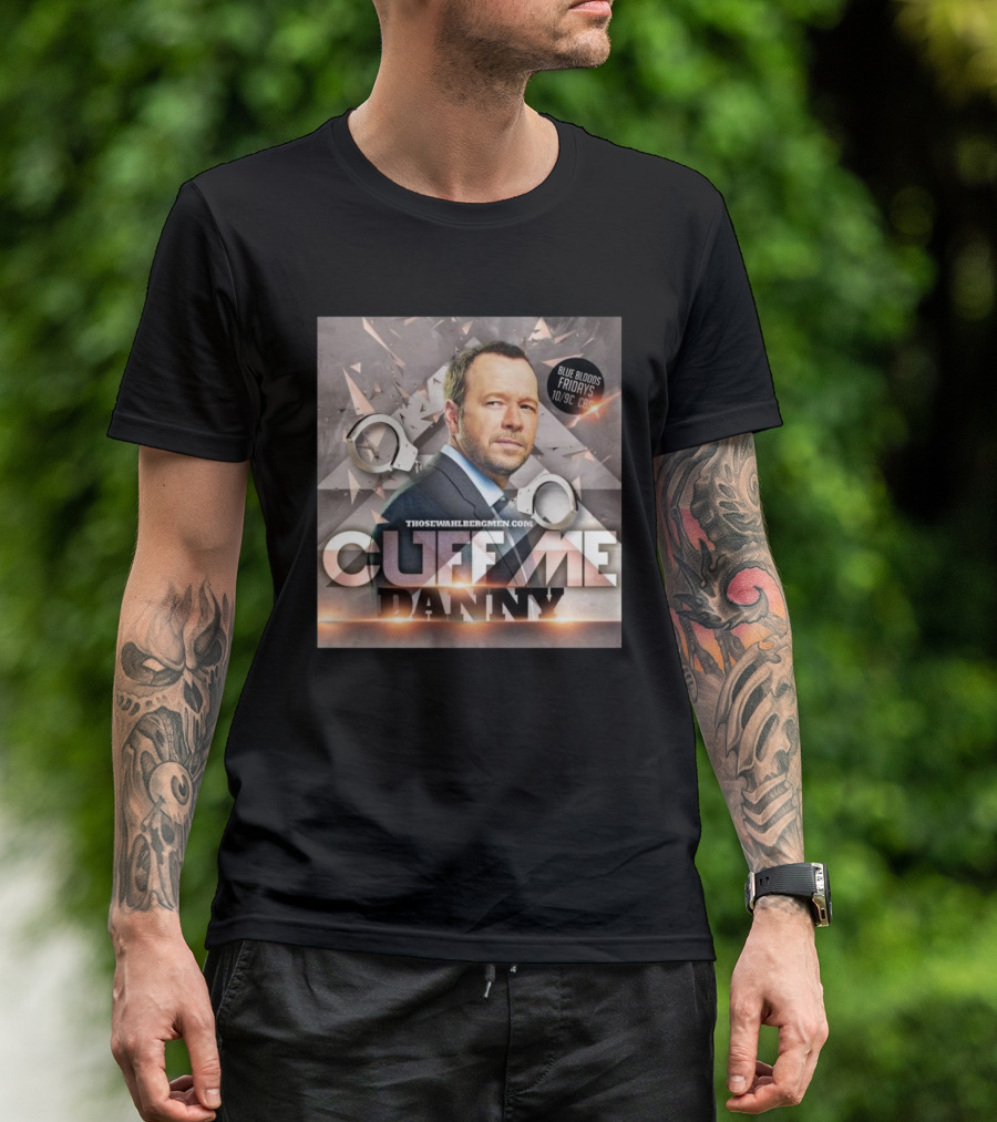 Cuff Me Danny Donnie Wahlberg Blue Bloods Fridays CBS 10/9c T-Shirt