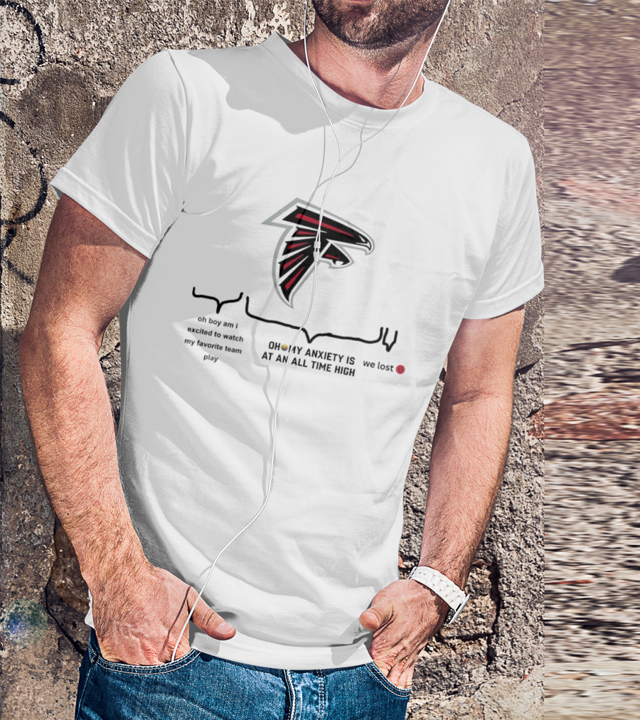 Atlanta Falcons Oh Boy Am I Excited To Watch My Favorite Team Play Oh My Anxiety Is At An All Time High We Lost T-Shirt
