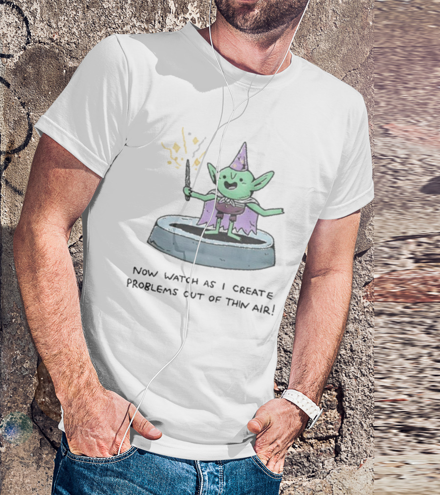 Now Watch As I Create Problems Out Of Thin Air Magic Goblin T-Shirt