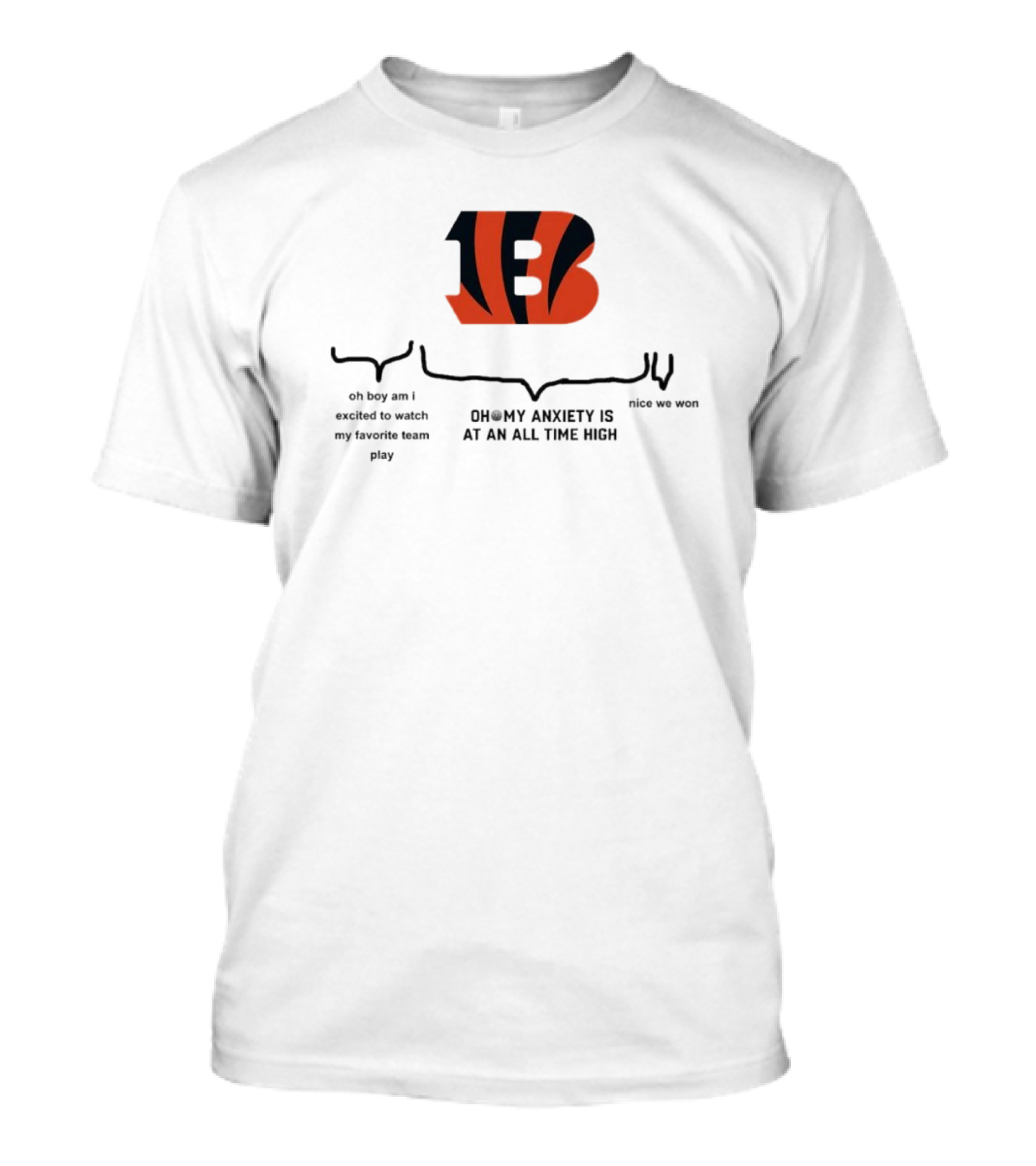 Cincinnati Bengals Oh Boy Am I Excited To Watch My Favorite Team Play Oh My Anxiety Is At An All Time High Nice We Won T-Shirt
