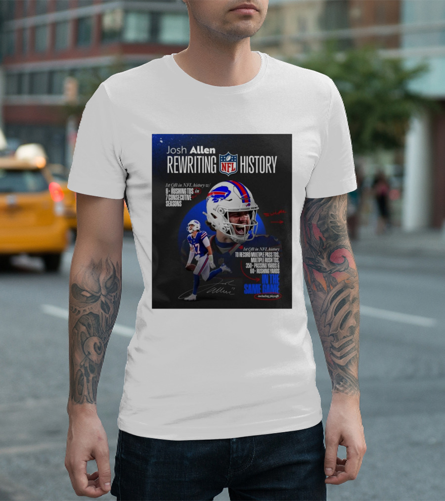 Josh Allen Rewriting NFL History 1st QB To Record 350+ Passing Yards 60+ Rushing Yards Multiple Pass TDs Multiple Rush TDs Buffalo Bills 6+ Rushing TDs 7 Seasons T-Shirt