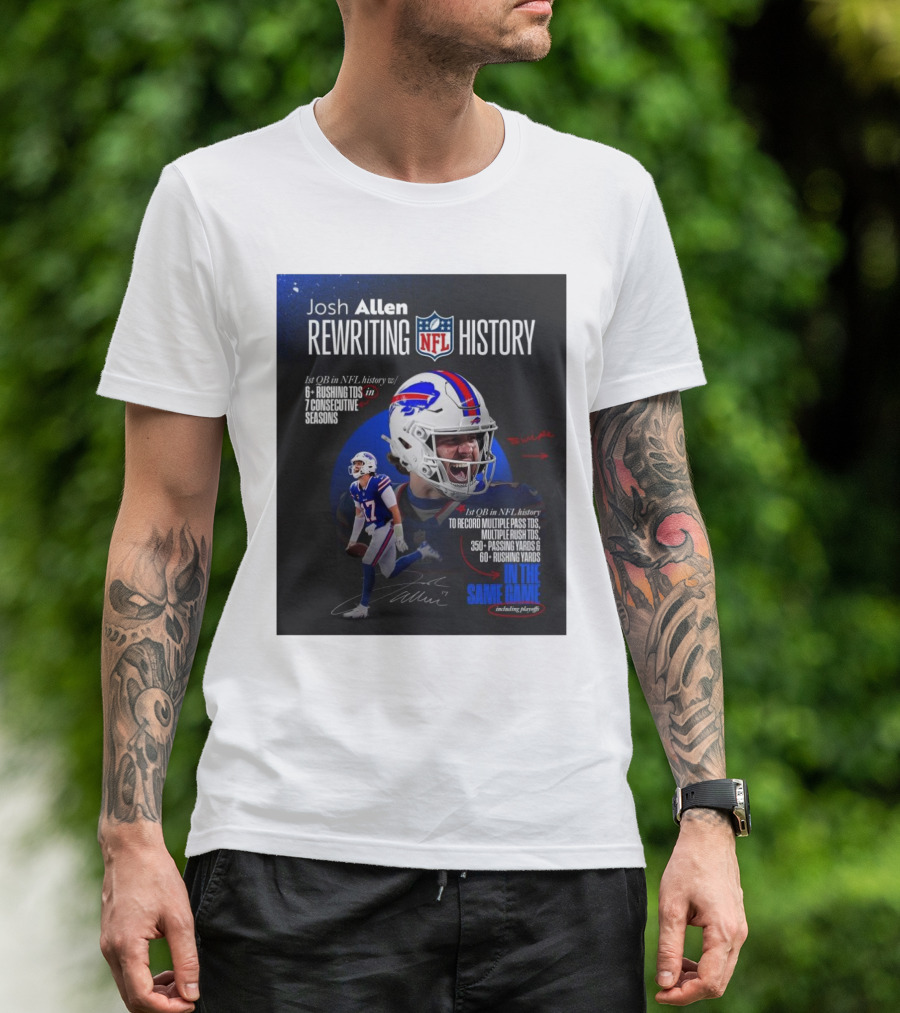 Josh Allen Rewriting NFL History 1st QB To Record 350+ Passing Yards 60+ Rushing Yards Multiple Pass TDs Multiple Rush TDs Buffalo Bills 6+ Rushing TDs 7 Seasons T-Shirt