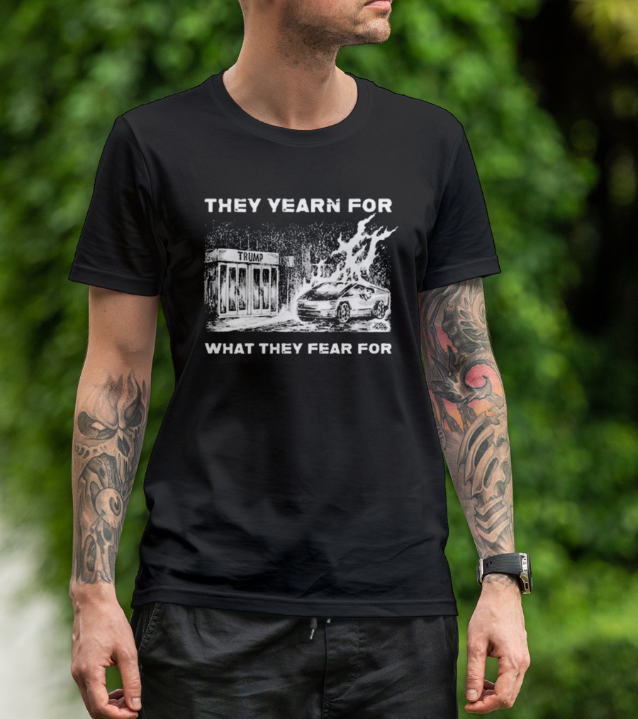 They Yearn For What They Fear For Trump Car Fire Iconic T-Shirt