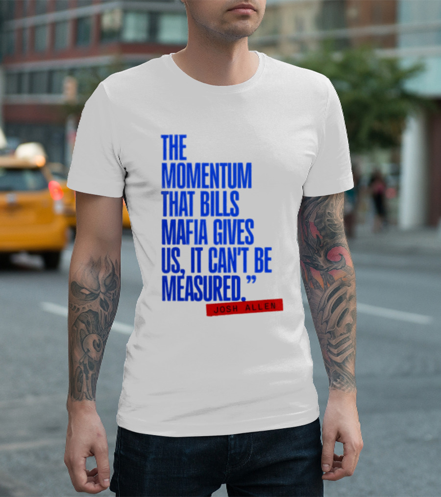 Josh Allen The Momentum That Bills Mafia Gives Us It Can't Be Measured Buffalo Bills T-Shirt