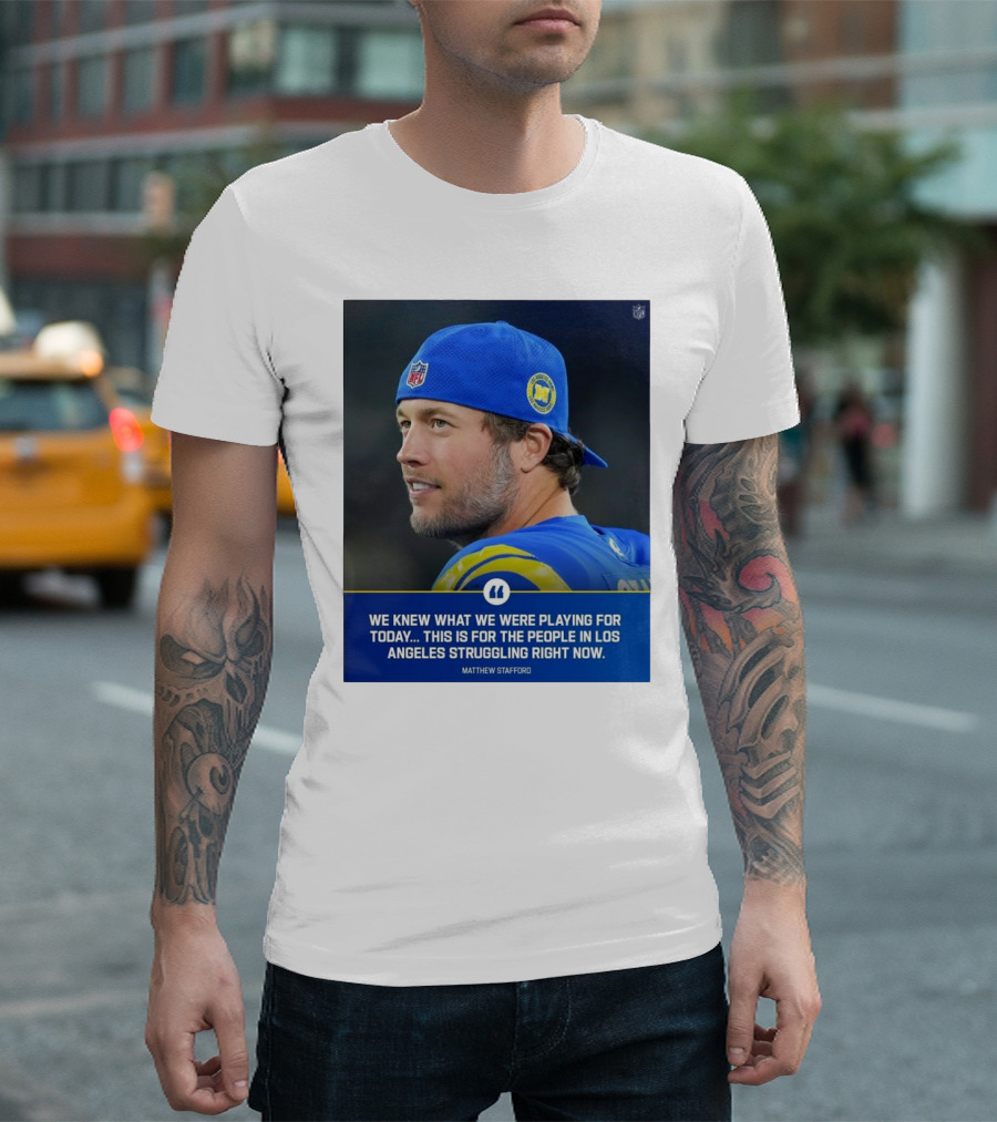 Los Angeles Rams We Knew What We Were Playing For Today This Is For The People In Los Angeles Struggling Right Now Matthew Stafford NFL T-Shirt