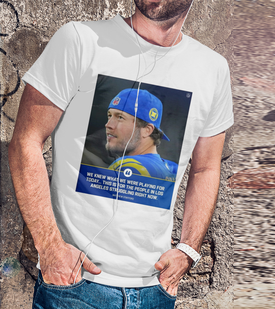 Los Angeles Rams We Knew What We Were Playing For Today This Is For The People In Los Angeles Struggling Right Now Matthew Stafford NFL T-Shirt