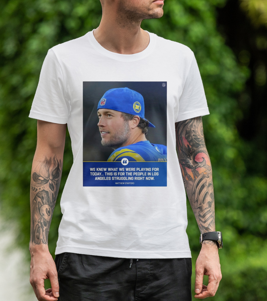 Los Angeles Rams We Knew What We Were Playing For Today This Is For The People In Los Angeles Struggling Right Now Matthew Stafford NFL T-Shirt