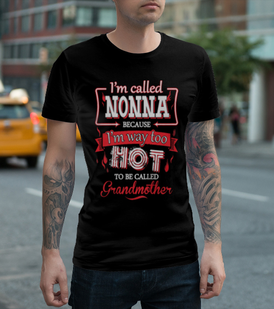 I'm Called Nonna Because I'm Way Too Hot to Be Called Grandmother T-Shirt