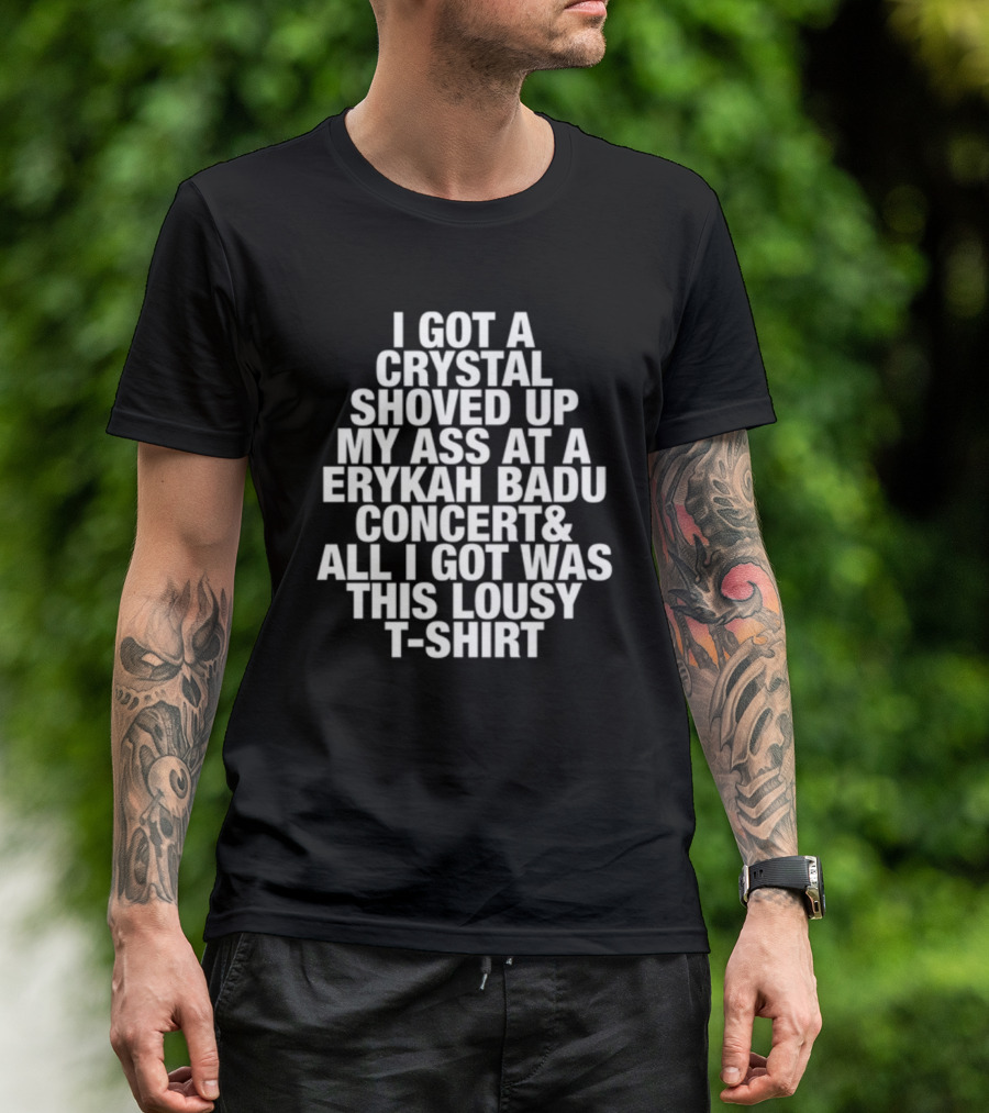 I Got A Crystal Shoved Up My Ass At A Erykah Badu Concert & All I Got Was This Lousy T-Shirt