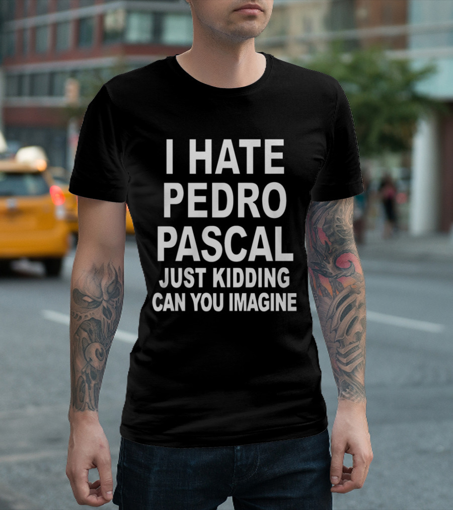 I Hate Pedro Pascal Just Kidding Can You Imagine T-Shirt