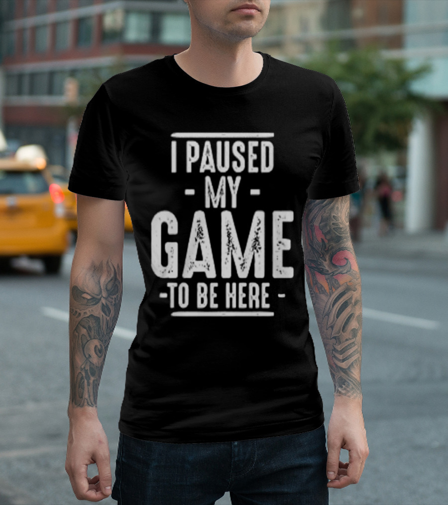 I Paused My Game To Be Here Gamer Statement T-Shirt