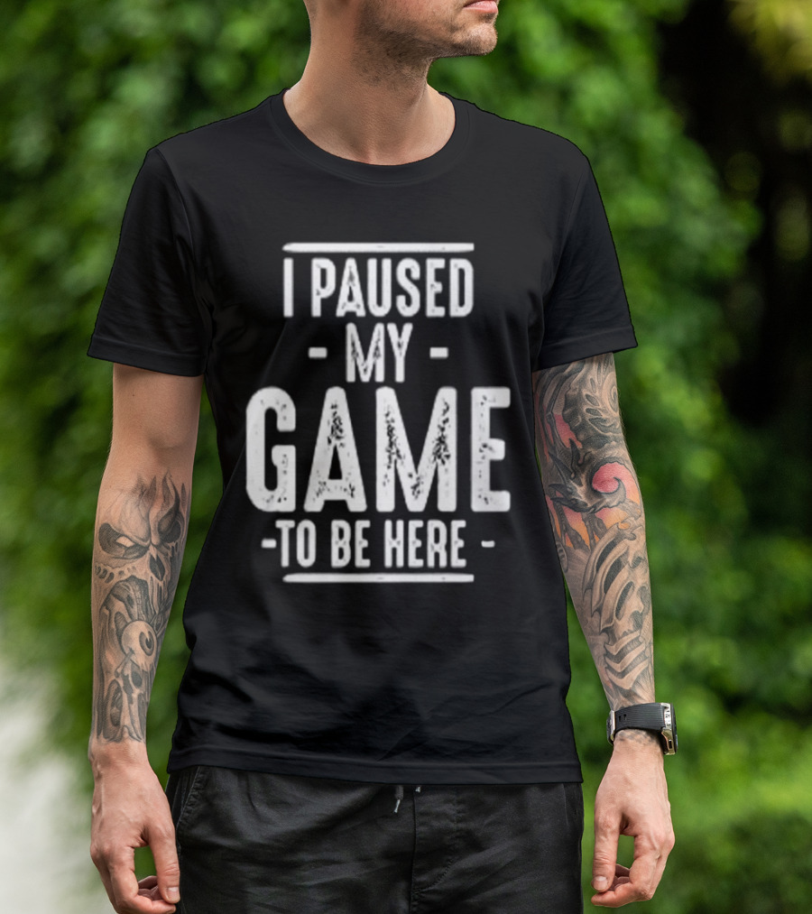 I Paused My Game To Be Here Gamer Statement T-Shirt