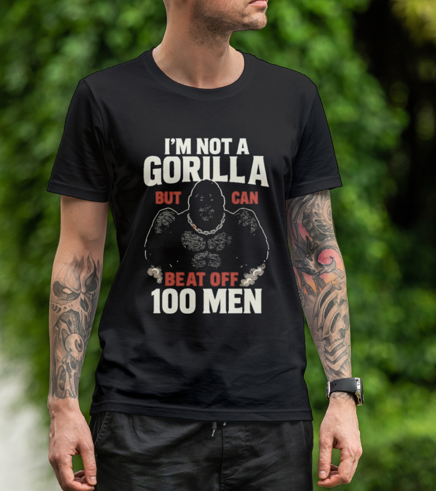 I'm Not A Gorilla Beat Off 100 Men T-Shirt