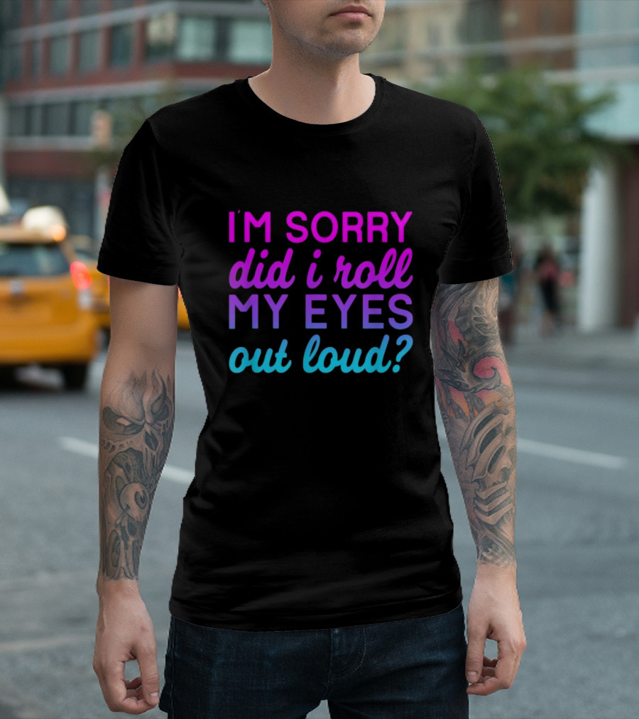 I’m Sorry Did I Roll My Eyes Out Loud Pink and Blue Text T-Shirt