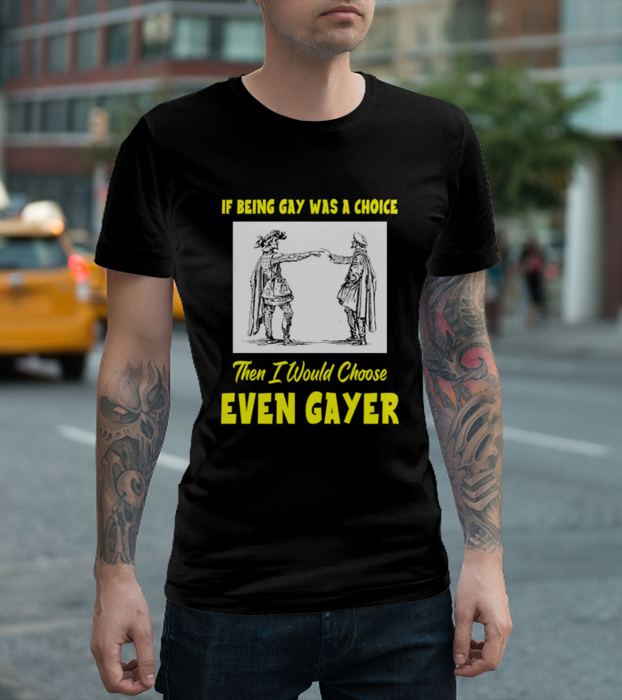 If Being Gay Was a Choice Then I Would Choose Even Gayer T-Shirt