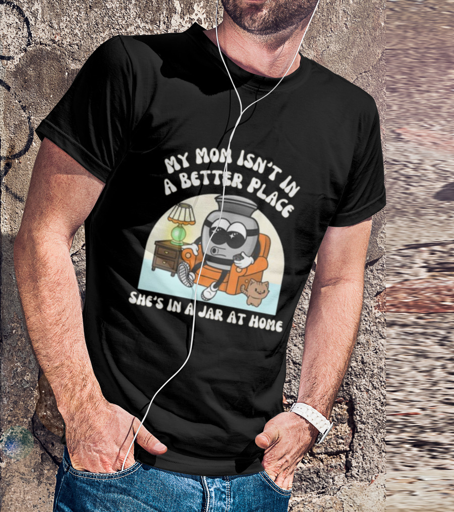 My Mom Isn't In A Better Place She's In A Jar At Home Cartoon Jar Character With Sunglasses On Couch T-Shirt
