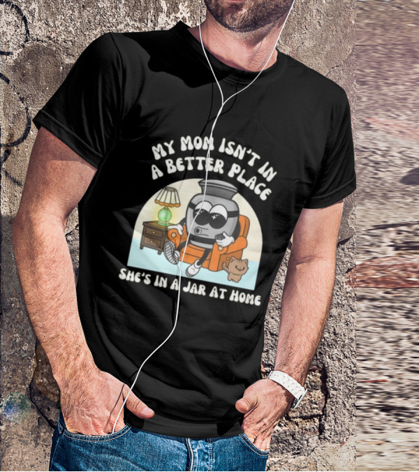 My Mom Isn't In A Better Place She's In A Jar At Home Cartoon Jar Character With Sunglasses On Couch T-Shirt