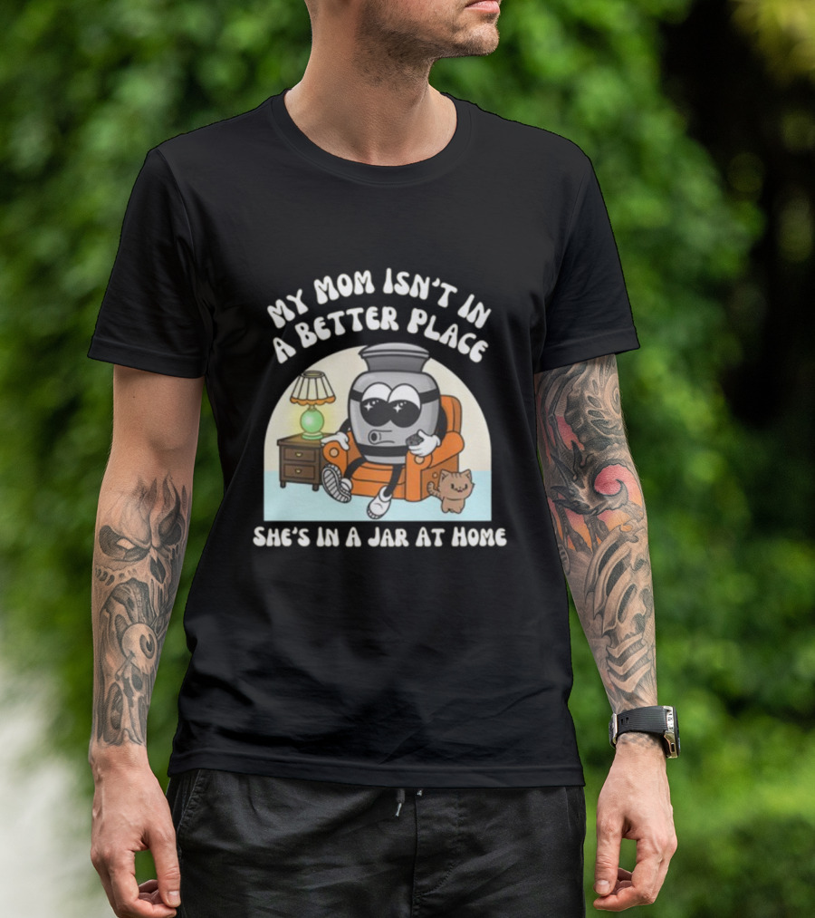 My Mom Isn't In A Better Place She's In A Jar At Home Cartoon Jar Character With Sunglasses On Couch T-Shirt