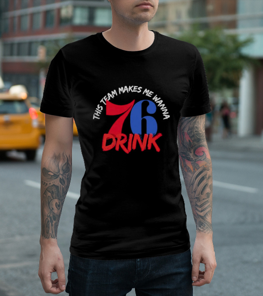 Philadelphia 76ers This Team Makes Me Wanna Drink 76 Drink T-Shirt