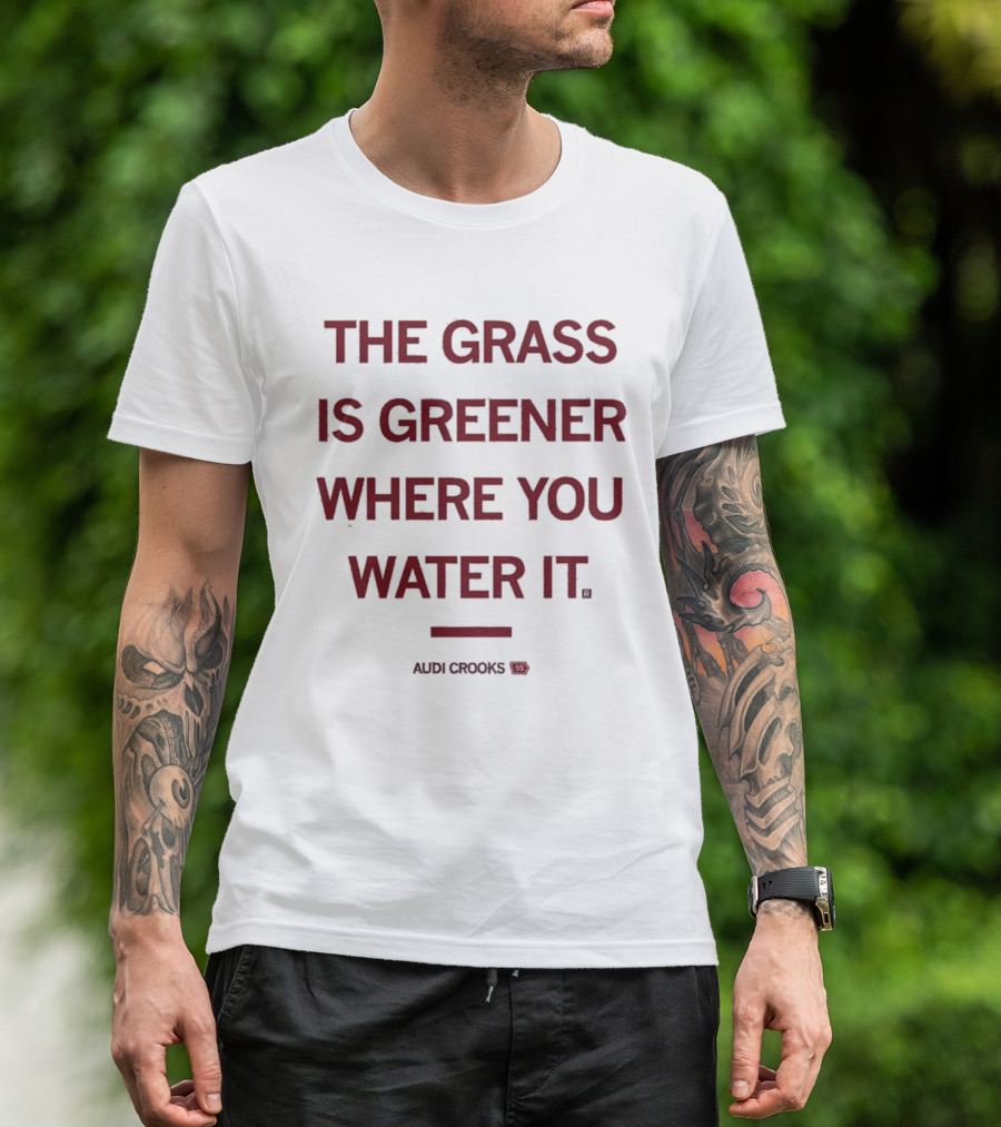 The Grass Is Greener Where You Water It Audi Crooks T-Shirt