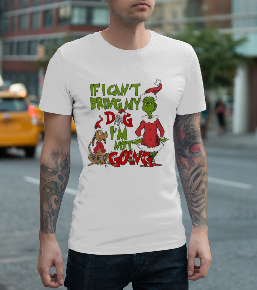 Grinch If I Can't Bring My Dog I'm Not Going Christmas T-Shirt