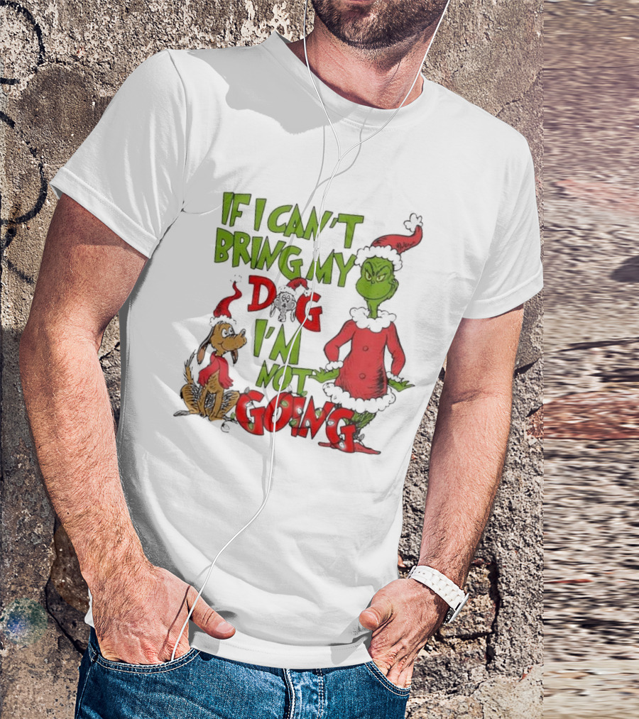 Grinch If I Can't Bring My Dog I'm Not Going Christmas T-Shirt
