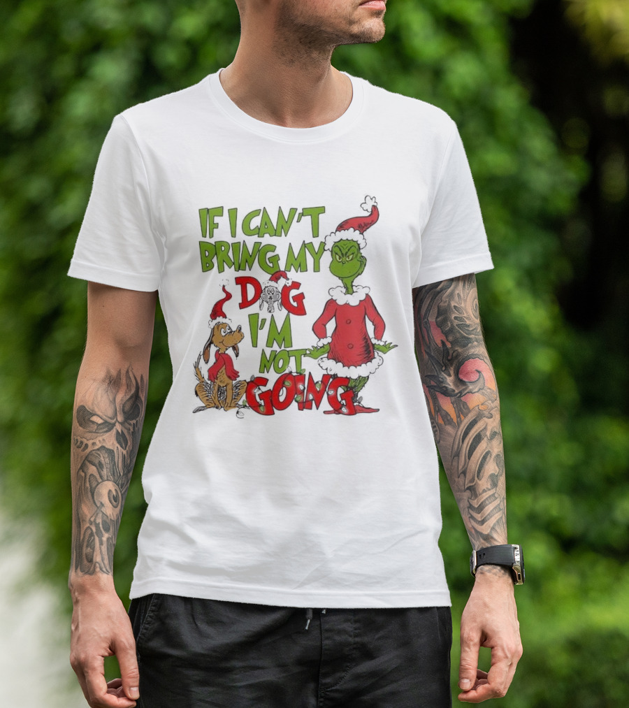 Grinch If I Can't Bring My Dog I'm Not Going Christmas T-Shirt