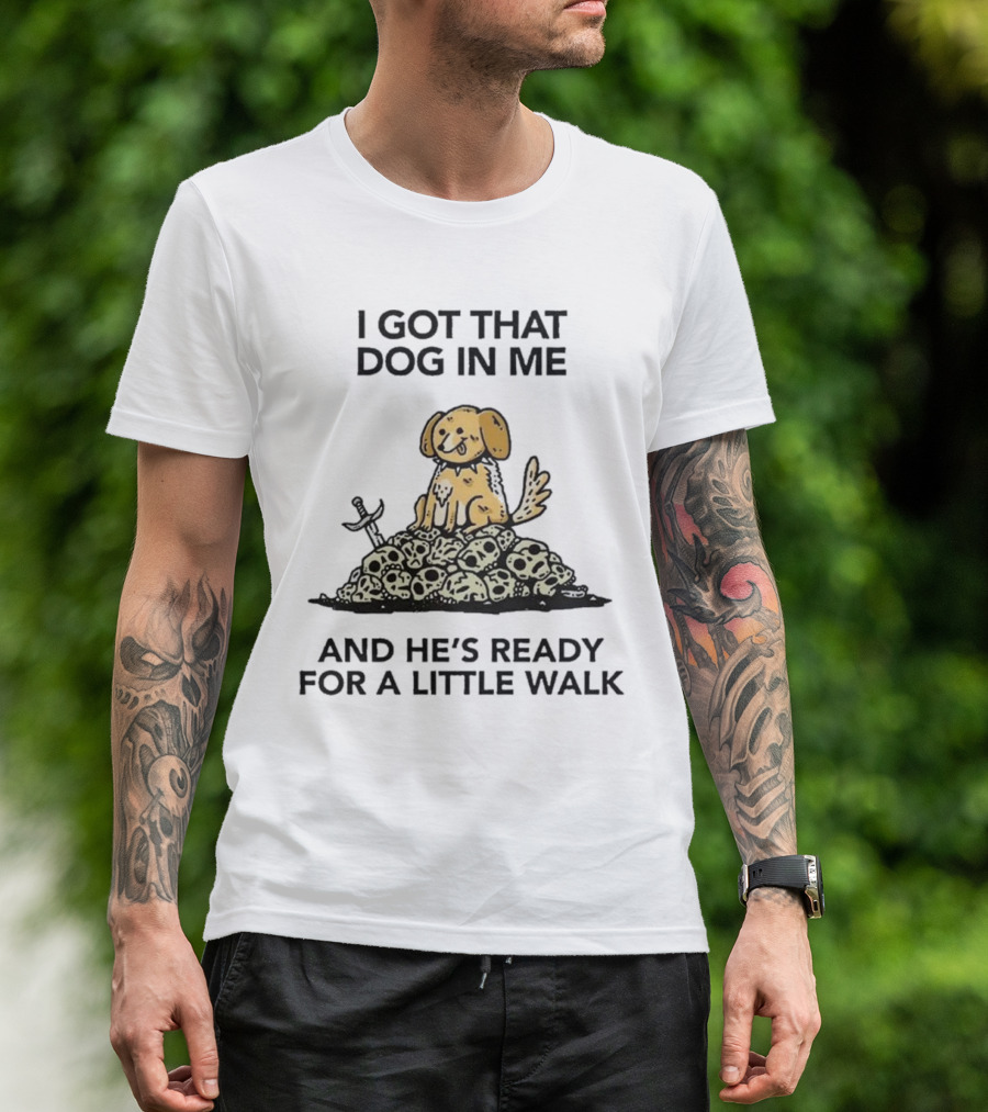I Got That Dog In Me Sitting On Skulls Ready For A Little Walk T-Shirt