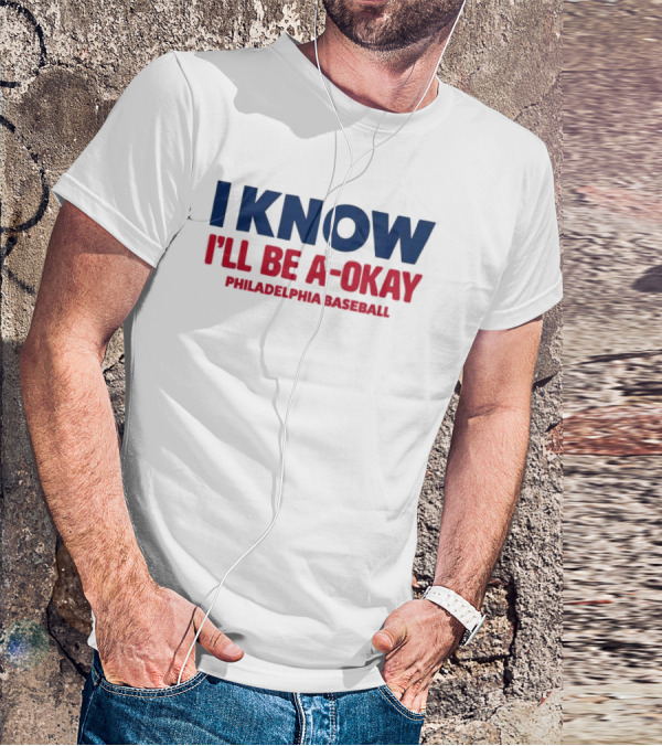 I Know I'll Be A-Okay Philadelphia Baseball T-Shirt