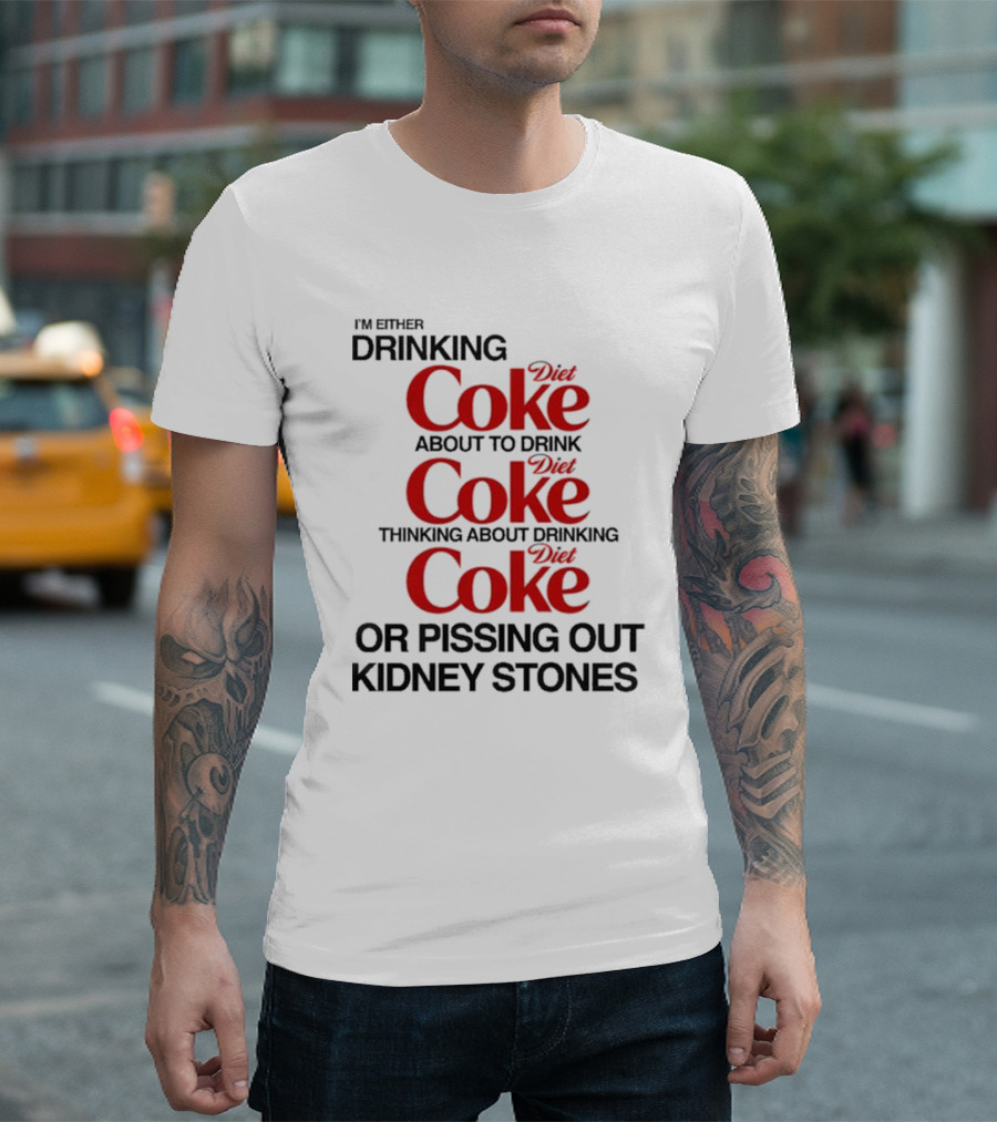 I’m Either Drinking Diet Coke About To Drink Thinking About Drinking Or Pissing Out Kidney Stones T-Shirt
